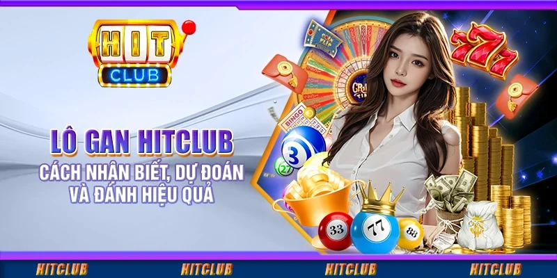 Lô Gan Hitclub: Cách Nhận Biết, Dự Đoán Và Đánh Hiệu Quả