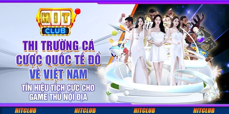 Thị trường cá cược quốc tế đổ về Việt Nam – Tín hiệu tích cực cho game thủ nội địa